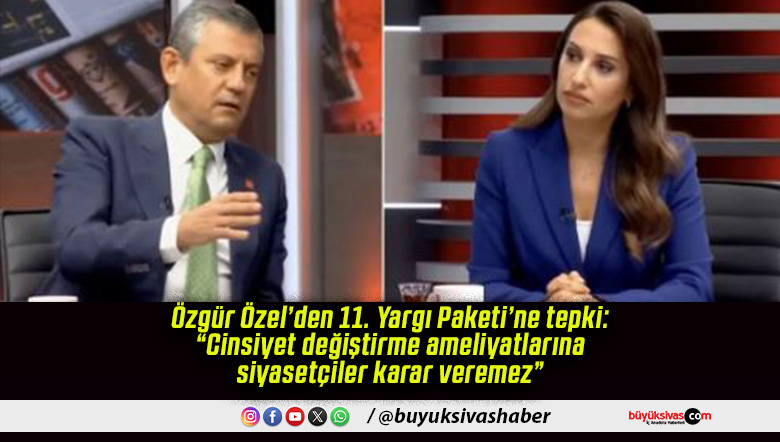 Özgür Özel’den 11. Yargı Paketi’ne tepki: “Cinsiyet değiştirme ameliyatlarına siyasetçiler karar veremez”