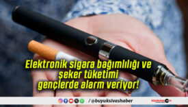 Elektronik sigara bağımlılığı ve şeker tüketimi gençlerde alarm veriyor!