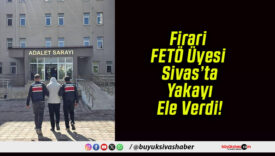 Firari FETÖ Üyesi Sivas’ta Yakayı Ele Verdi!