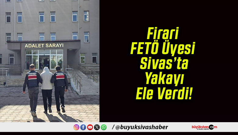 Firari FETÖ Üyesi Sivas’ta Yakayı Ele Verdi!