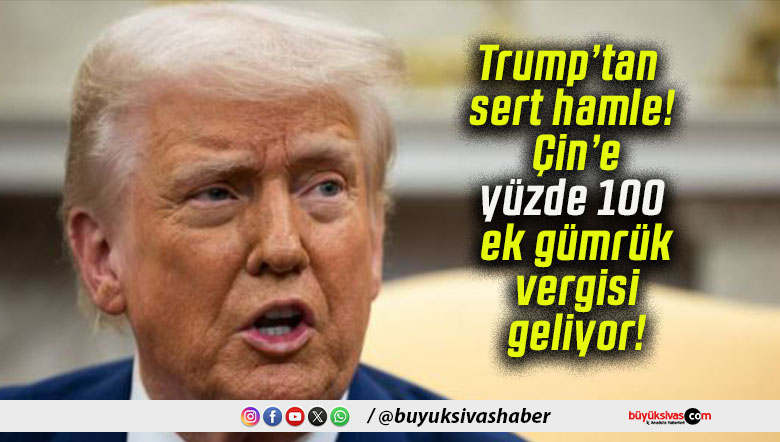 Trump’tan sert hamle! Çin’e yüzde 100 ek gümrük vergisi geliyor!