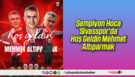 Şampiyon Hoca Sivasspor’da: Hoş Geldin Mehmet Altıparmak