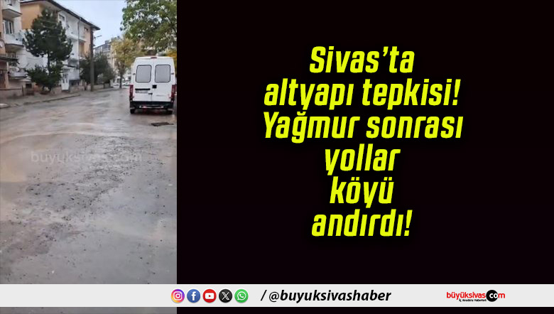 Sivas’ta altyapı tepkisi! Yağmur sonrası yollar köyü andırdı!