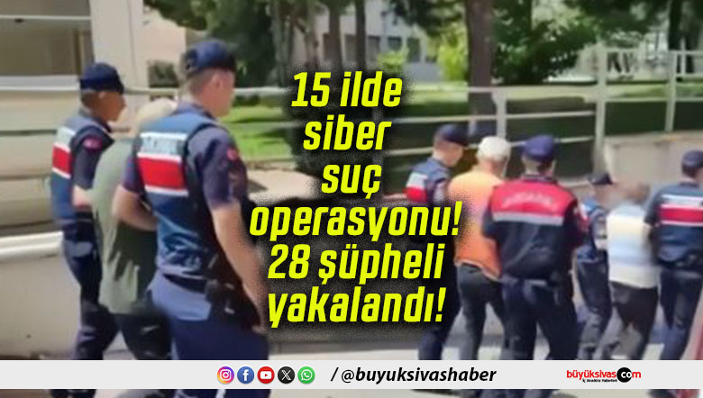 15 ilde siber suç operasyonu! 28 şüpheli yakalandı!