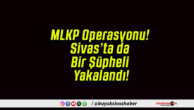 MLKP Operasyonu! Sivas’ta da Bir Şüpheli Yakalandı!