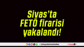 Sivas’ta FETÖ firarisi yakalandı!