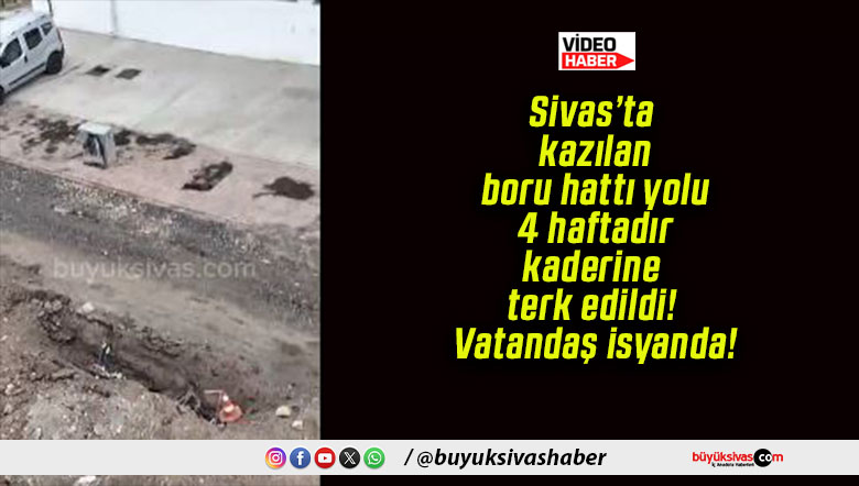Sivas’ta kazılan boru hattı yolu 4 haftadır kaderine terk edildi! Vatandaş isyanda!
