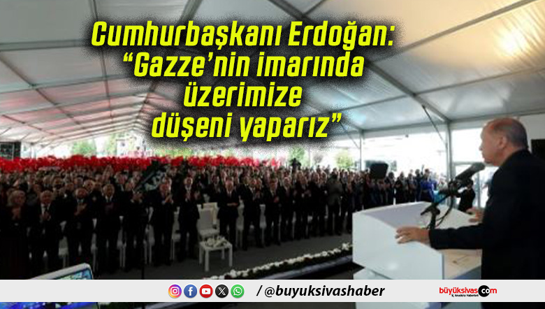 Cumhurbaşkanı Erdoğan: “Gazze’nin imarında üzerimize düşeni yaparız”