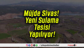 Müjde Sivas! Yeni Sulama Tesisi Yapılıyor!