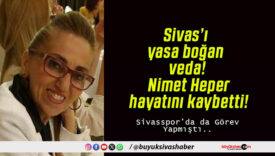 Sivas’ı yasa boğan veda! Nimet Heper hayatını kaybetti!