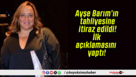 Ayşe Barım’ın tahliyesine itiraz edildi! İlk açıklamasını yaptı!
