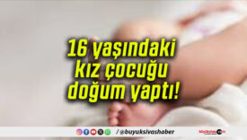 16 yaşındaki kız çocuğu doğum yaptı!