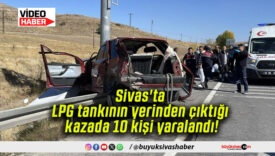 Sivas’ta LPG tankının yerinden çıktığı kazada 10 kişi yaralandı!
