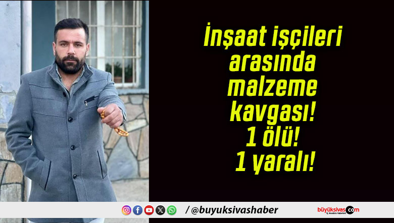 İnşaat işçileri arasında malzeme kavgası! 1 ölü! 1 yaralı!