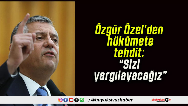 Özgür Özel’den hükümete tehdit: “Sizi yargılayacağız”