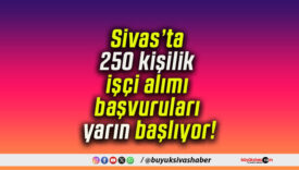 Sivas’ta 250 kişilik işçi alımı başvuruları yarın başlıyor!