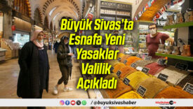 Büyük Sivas’ta Esnafa Yeni Yasaklar: Valilik Açıkladı