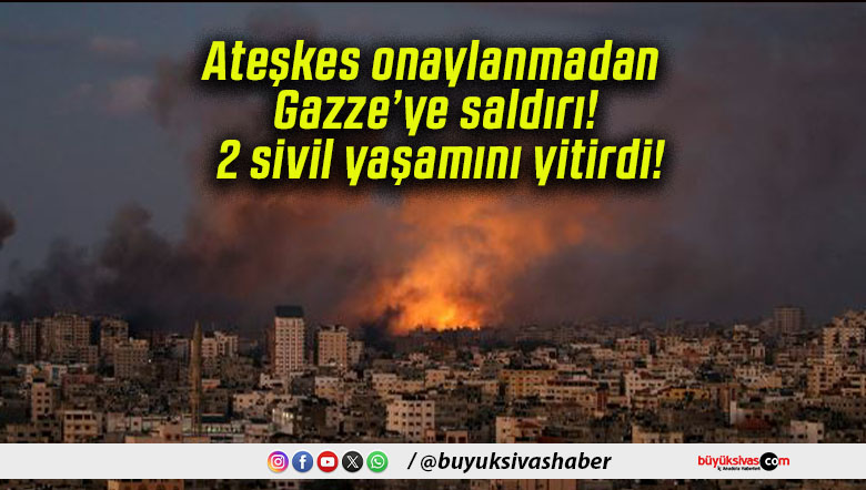 Ateşkes onaylanmadan Gazze’ye saldırı! 2 sivil yaşamını yitirdi!