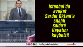 İstanbul’da avukat Serdar Öktem’e silahlı saldırı! Hayatını kaybetti!