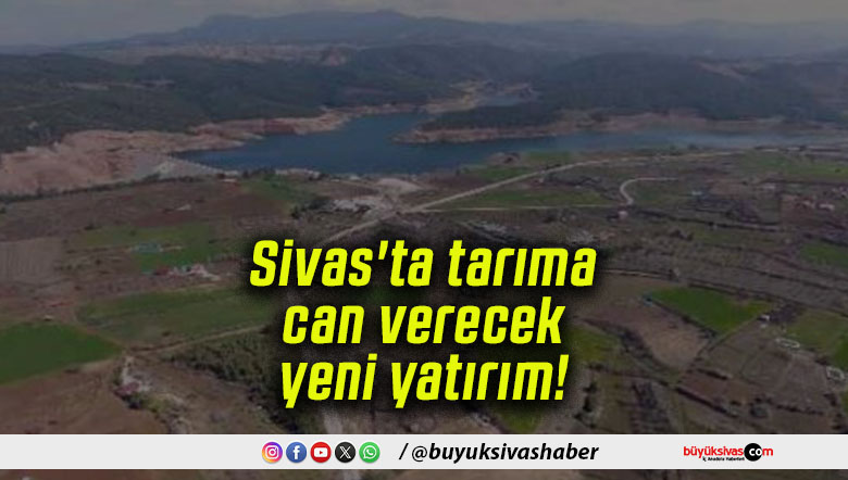 Sivas’ta tarıma can verecek yeni yatırım!