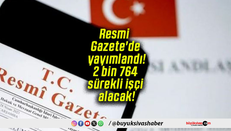 Resmi Gazete’de yayımlandı! 2 bin 764 sürekli işçi alacak!