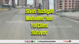 Sivas Tuzlugöl Mahallesi’nde Yol Çilesi Sürüyor