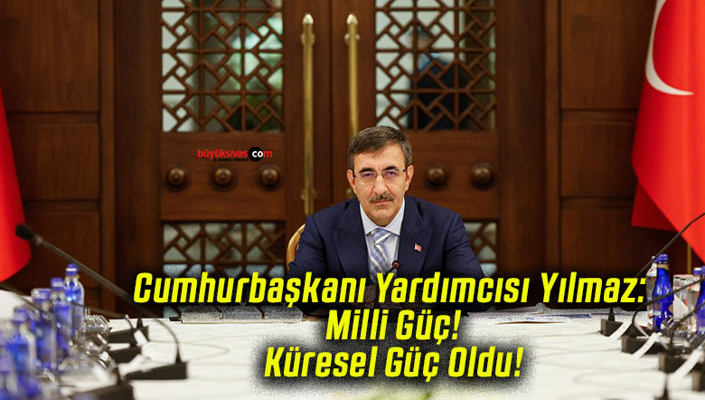 Cumhurbaşkanı Yardımcısı Yılmaz: Milli Güç! Küresel Güç Oldu!