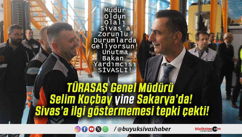 TÜRASAŞ Genel Müdürü Selim Koçbay yine Sakarya’da! Sivas’a ilgi göstermemesi tepki çekti!