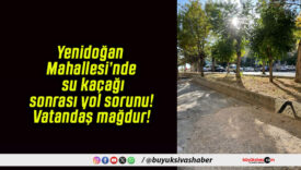 Yenidoğan Mahallesi’nde su kaçağı sonrası yol sorunu! Vatandaş mağdur!