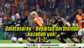 Galatasaray – Beşiktaş derbisinde kazanan yok! 1-1!