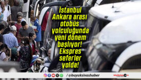 İstanbul-Ankara arası otobüs yolculuğunda yeni dönem başlıyor! Ekspres seferler yolda!