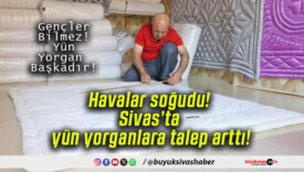 Havalar soğudu! Sivas’ta yün yorganlara talep arttı!