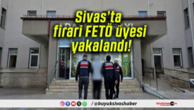 Sivas’ta firari FETÖ üyesi yakalandı!