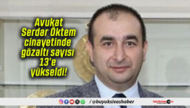 Avukat Serdar Öktem cinayetinde gözaltı sayısı 13’e yükseldi!