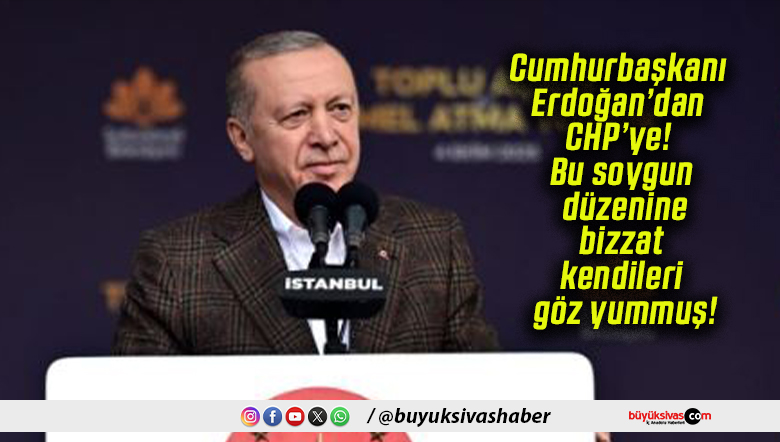 Cumhurbaşkanı Erdoğan’dan CHP’ye! Bu soygun düzenine bizzat kendileri göz yummuş!
