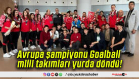 Avrupa şampiyonu Goalball milli takımları yurda döndü!