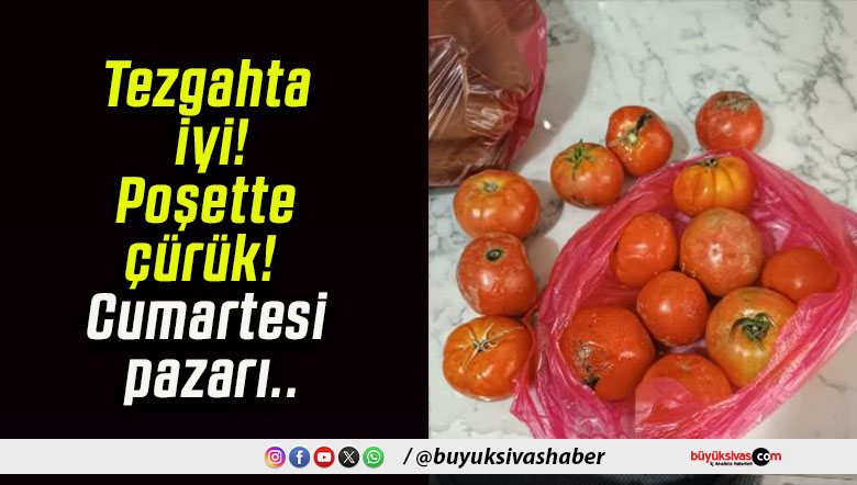 Tezgahta iyi! Poşette çürük! Cumartesi pazarı..