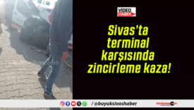 Sivas’ta terminal karşısında zincirleme kaza!