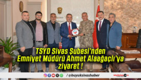 TSYD Sivas Şubesi’nden Emniyet Müdürü Ahmet Alaağaçlı’ya ziyaret !