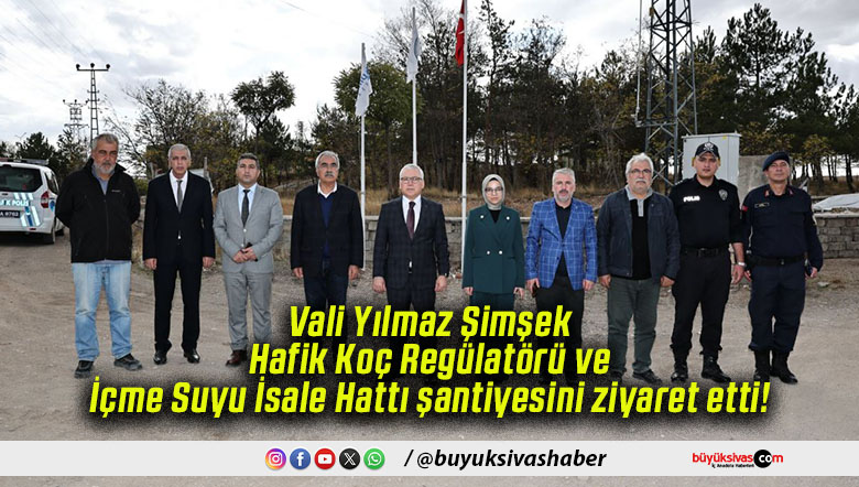 Vali Yılmaz Şimşek Hafik Koç Regülatörü ve İçme Suyu İsale Hattı şantiyesini ziyaret etti!
