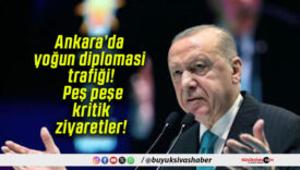 Ankara’da yoğun diplomasi trafiği! Peş peşe kritik ziyaretler!