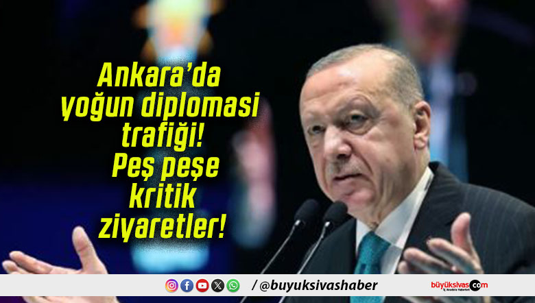 Ankara’da yoğun diplomasi trafiği! Peş peşe kritik ziyaretler!