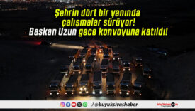 Şehrin dört bir yanında çalışmalar sürüyor! Başkan Uzun gece konvoyuna katıldı!