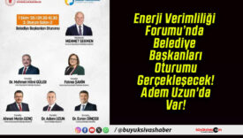 Enerji Verimliliği Forumu’nda Belediye Başkanları Oturumu Gerçekleşecek! Adem Uzun’da Var!