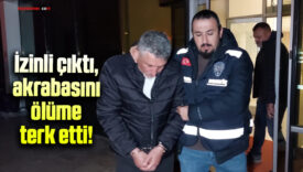 İzinli çıktığı cezaevinden dönmeden akrabasını öldürmekten hüküm giydi