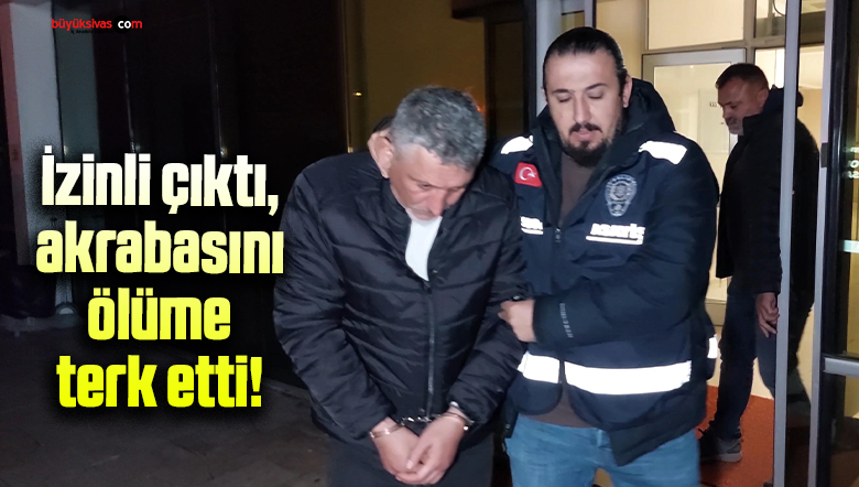 İzinli çıktığı cezaevinden dönmeden akrabasını öldürmekten hüküm giydi