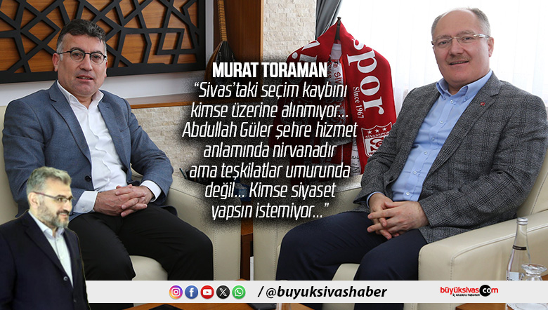 Murat Toraman “Abdullah Güler şehre hizmet açısından nirvanadır ama teşkilat umurunda değil”