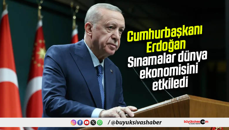 Cumhurbaşkanı Erdoğan: Sınamalar dünya ekonomisini etkiledi