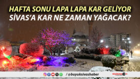 Sivas’ta hafta sonu kar mı yağacak? Meteoroloji uyardı