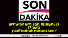 Türkiye’den tarihi adım! Netanyahu ve 37 İsrailli yetkili hakkında yakalama kararı!